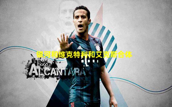 银河和维克特利和艾克斯合体