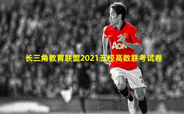 长三角教育联盟2021五校高数联考试卷