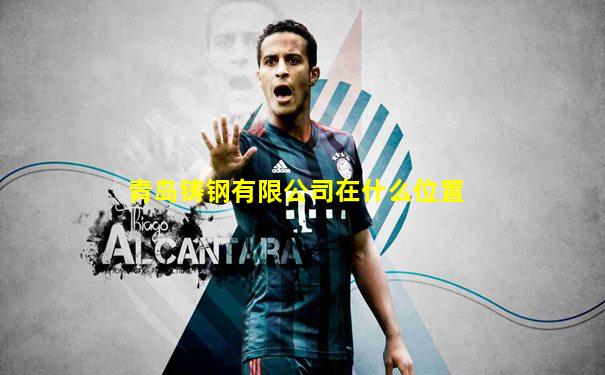 青岛铸钢有限公司在什么位置